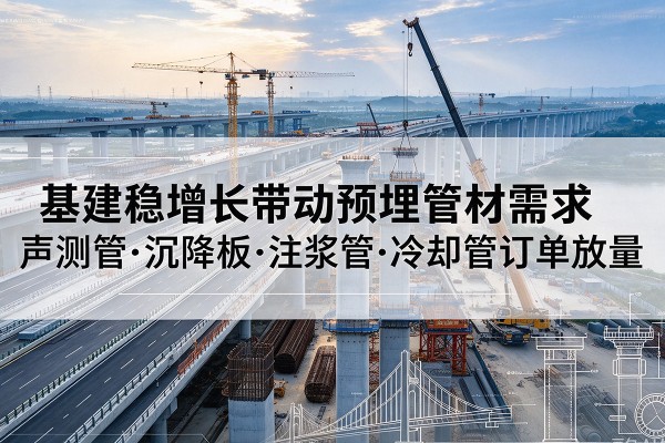 扶余基建稳增长带动预埋监测管材需求，声测管、沉降板、注浆管订单持续放量